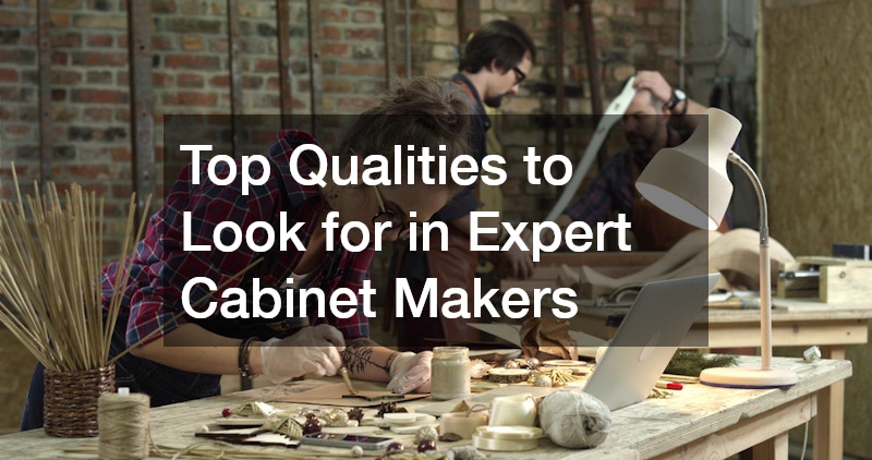 Top Qualities to Look for in Expert Cabinet Makers